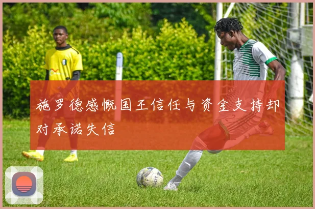 施罗德感慨国王信任与资金支持却对承诺失信