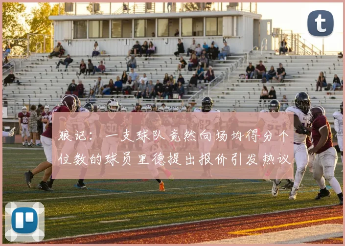 狼记：一支球队竟然向场均得分个位数的球员里德提出报价引发热议