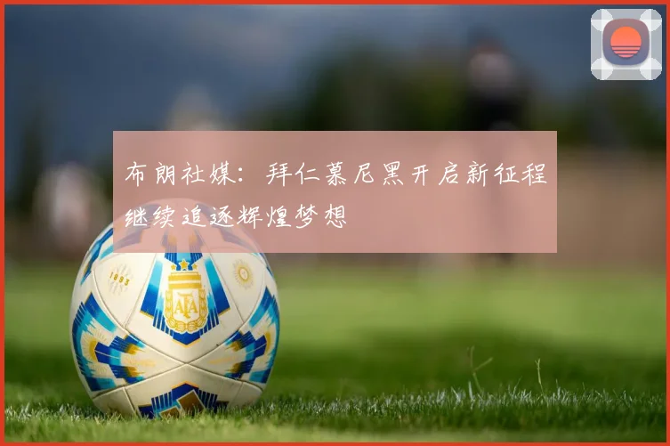 布朗社媒：拜仁慕尼黑开启新征程继续追逐辉煌梦想