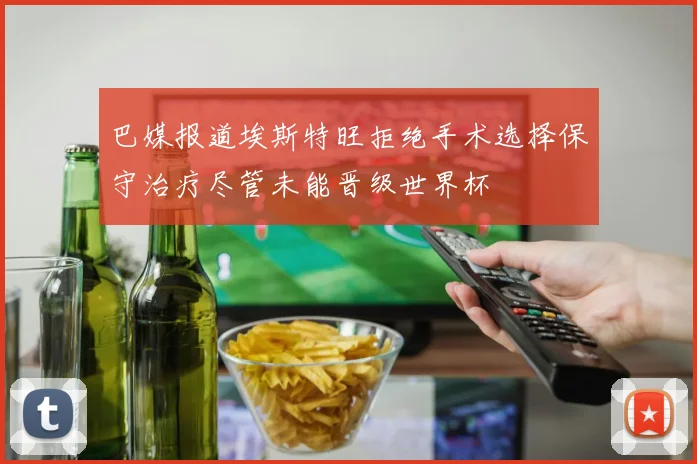 巴媒报道埃斯特旺拒绝手术选择保守治疗尽管未能晋级世界杯