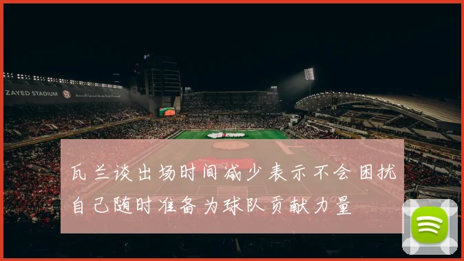 瓦兰谈出场时间减少表示不会困扰自己随时准备为球队贡献力量